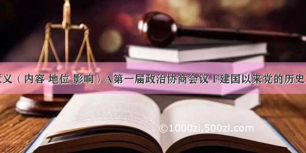 会议名称意义（内容 地位 影响）A第一届政治协商会议 F建国以来党的历史上具有深远