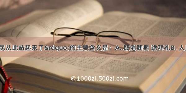 “中国人民从此站起来了”的主要含义是：A. 取消鞠躬 跪拜礼B. 人民不再受地主 资