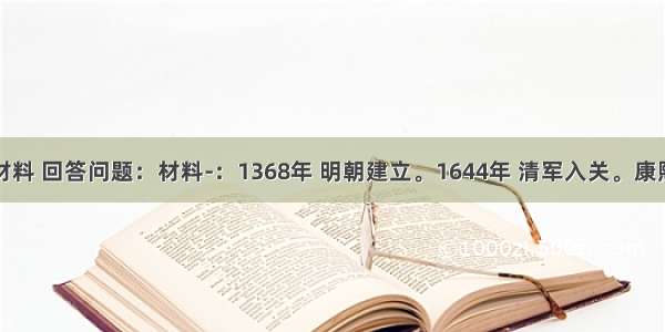 阅读下列材料 回答问题：材料-：1368年 明朝建立。1644年 清军入关。康熙到乾隆年