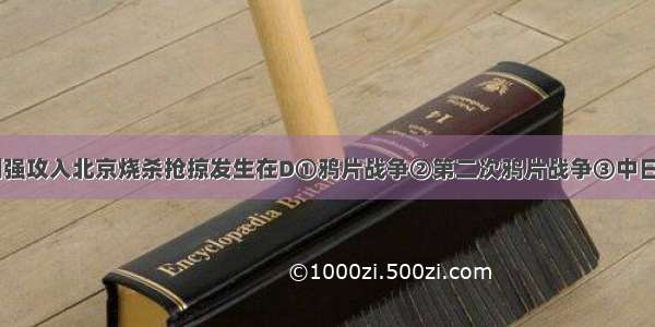 近代史上 列强攻入北京烧杀抢掠发生在D①鸦片战争②第二次鸦片战争③中日甲午战争④