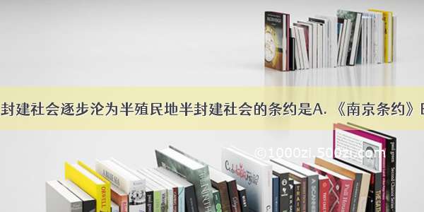 中国开始从封建社会逐步沦为半殖民地半封建社会的条约是A. 《南京条约》B. 《北京条