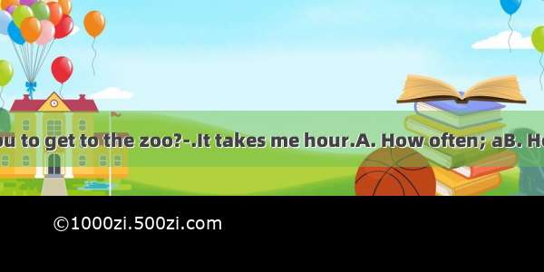 -does it take you to get to the zoo?-.It takes me hour.A. How often; aB. How far; anC. Ho