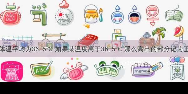 人体正常体温平均为36. 5℃ 如果某温度高于36. 5℃ 那么高出的部分记为正；如果温