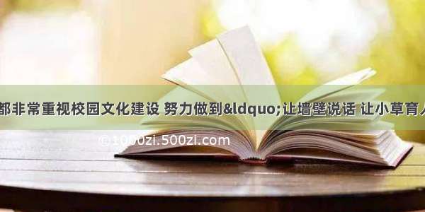 单选题当前 学校都非常重视校园文化建设 努力做到&ldquo;让墙壁说话 让小草育人&rdquo;。这一