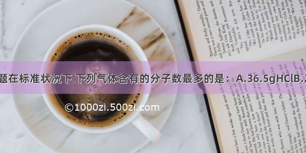 单选题在标准状况下 下列气体含有的分子数最多的是：A.36.5gHClB.22.4L