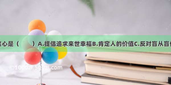 人文主义的核心是（　　）A.提倡追求来世幸福B.肯定人的价值C.反对盲从盲信D.反对教会