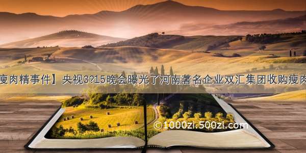 【双汇瘦肉精事件】央视3?15晚会曝光了河南著名企业双汇集团收购瘦肉精生猪...