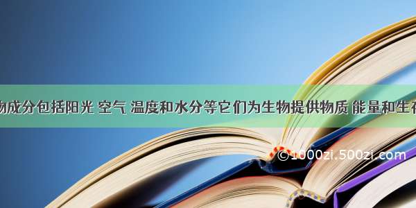 非生物成分包括阳光 空气 温度和水分等它们为生物提供物质 能量和生存环境．