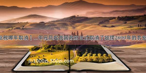 【农业税哪年取消】...年元旦起我国政府正式取消了延续2600年的农业税。...