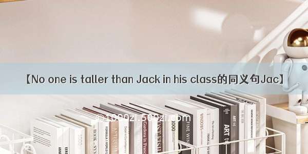 【No one is taller than Jack in his class的同义句Jac】