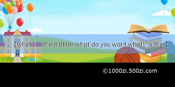 【what\'s the matter what do you want what\'s the 】