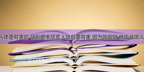 【吸烟对人体是有害的 特别是未成年人吸烟更有害.因为吸烟时 肺里会吸入一种易溶于