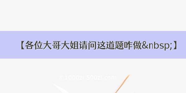 【各位大哥大姐请问这道题咋做 】