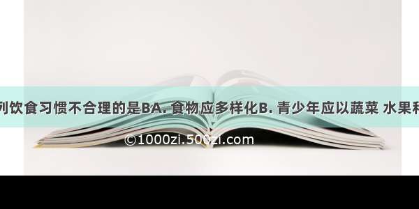 你认为下列饮食习惯不合理的是BA. 食物应多样化B. 青少年应以蔬菜 水果和薯类为主