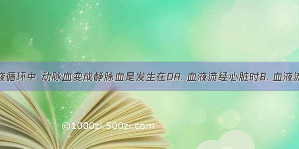 在人体血液循环中 动脉血变成静脉血是发生在DA. 血液流经心脏时B. 血液流经肾小球