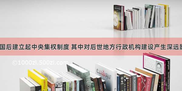 秦朝统一全国后建立起中央集权制度 其中对后世地方行政机构建设产生深远影响的是CA.