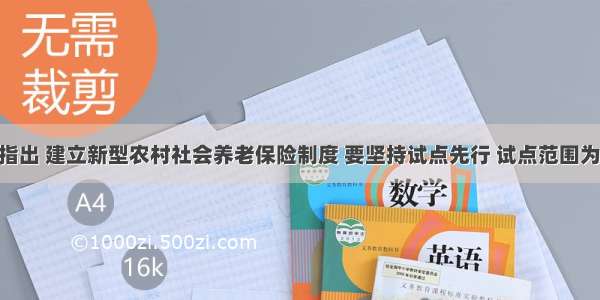 温家宝指出 建立新型农村社会养老保险制度 要坚持试点先行 试点范围为全国10