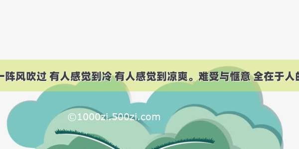 单选题“一阵风吹过 有人感觉到冷 有人感觉到凉爽。难受与惬意 全在于人的感觉。”