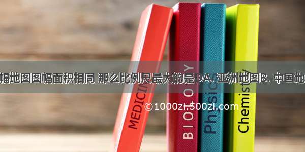 若下列四幅地图图幅面积相同 那么比例尺最大的是DA. 亚洲地图B. 中国地图C. 江苏