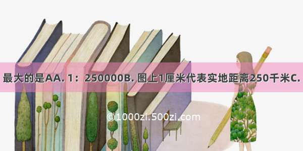 下列四个比例尺 最大的是AA. 1：250000B. 图上1厘米代表实地距离250千米C. D. 1：2500000