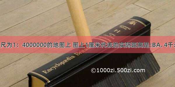 在一幅比例尺为1：4000000的地图上 图上1厘米代表的实际距离是:BA. 4千米B. 40千米