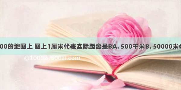 在比例尺1：5000000的地图上 图上1厘米代表实际距离是BA. 500千米B. 50000米C. 5千米D. 30000米