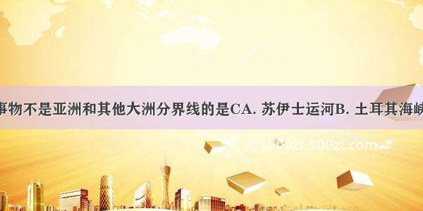 下列地理事物不是亚洲和其他大洲分界线的是CA. 苏伊士运河B. 土耳其海峡C. 巴拿马