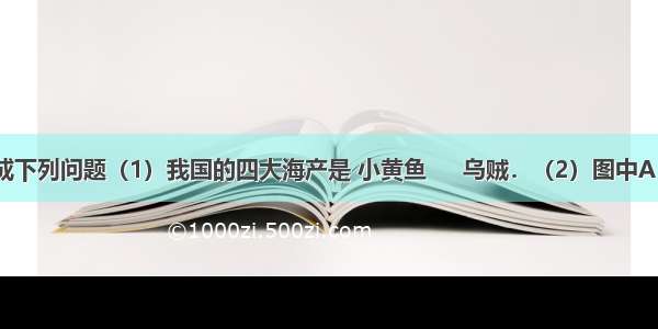 读图 完成下列问题（1）我国的四大海产是 小黄鱼 　 乌贼．（2）图中A B C是我