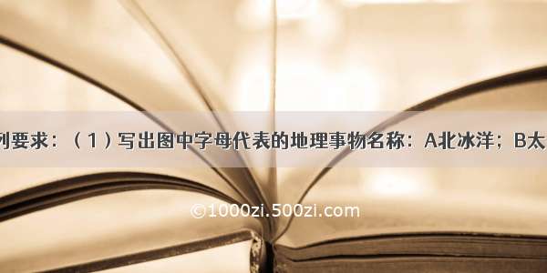 读图 完成下列要求：（1）写出图中字母代表的地理事物名称：A北冰洋；B太平洋；C大西