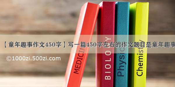 【童年趣事作文450字】写一篇450字左右的作文题目是童年趣事