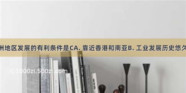 珠江三角洲地区发展的有利条件是CA. 靠近香港和南亚B. 工业发展历史悠久 工业基础