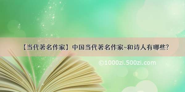 【当代著名作家】中国当代著名作家~和诗人有哪些?