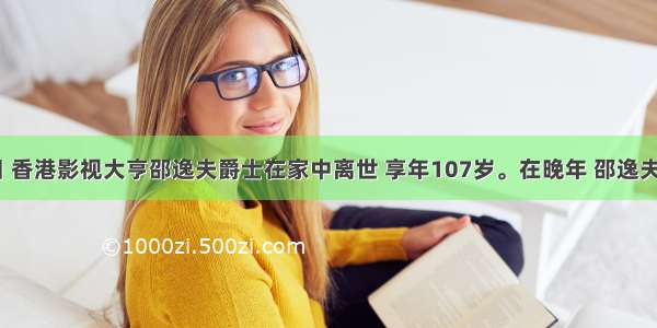 1月7日 香港影视大亨邵逸夫爵士在家中离世 享年107岁。在晚年 邵逸夫立下遗