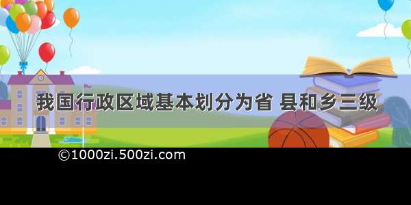 我国行政区域基本划分为省 县和乡三级