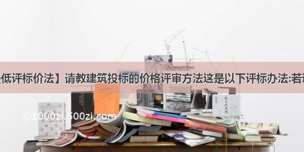 【最低评标价法】请教建筑投标的价格评审方法这是以下评标办法:若通过...