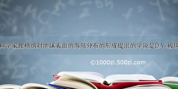 德国著名的科学家魏格纳对地球表面的海陆分布的形成提出的学说是DA. 板块构造学说B.