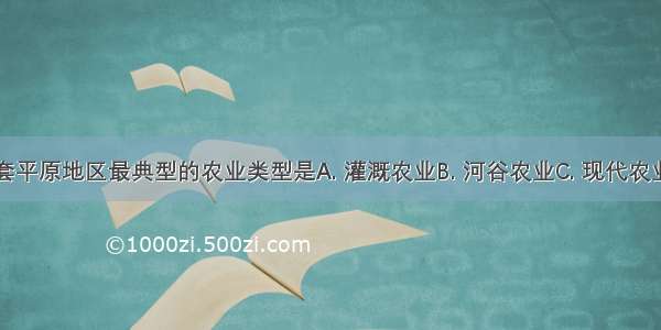 宁夏平原 河套平原地区最典型的农业类型是A. 灌溉农业B. 河谷农业C. 现代农业D. 水田农业