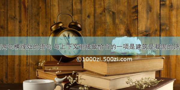 依次填入下面两句横线处的语句 与上下文衔接最恰当的一项是建筑是凝固的诗：       &