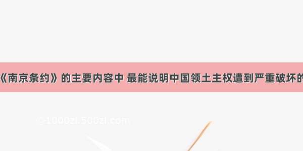 单选题中英《南京条约》的主要内容中 最能说明中国领土主权遭到严重破坏的是A.割香港