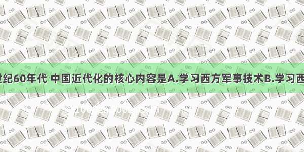 单选题19世纪60年代 中国近代化的核心内容是A.学习西方军事技术B.学习西方政治制度