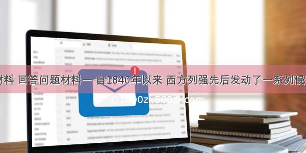 阅读下列材料 回答问题材料一 自1840年以来 西方列强先后发动了一系列侵略中国的战