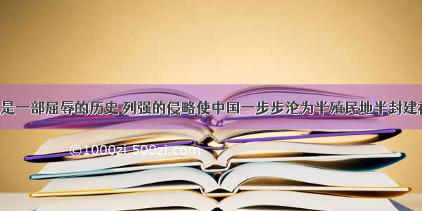 中国近代史是一部屈辱的历史 列强的侵略使中国一步步沦为半殖民地半封建社会的深渊。