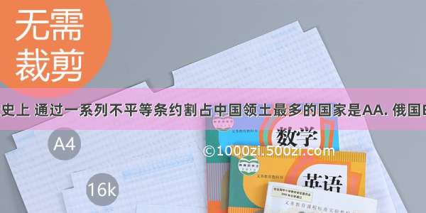 中国近代史上 通过一系列不平等条约割占中国领土最多的国家是AA. 俄国B. 英国C. 