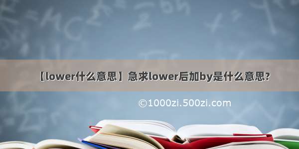 【lower什么意思】急求lower后加by是什么意思?