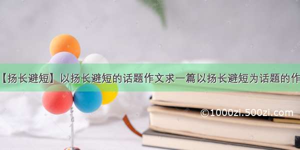 【扬长避短】以扬长避短的话题作文求一篇以扬长避短为话题的作文