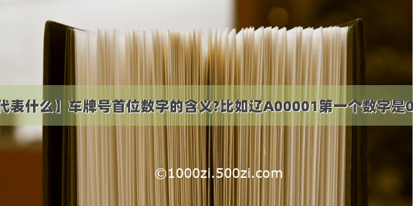 【00001车牌代表什么】车牌号首位数字的含义?比如辽A00001第一个数字是0表示是沈阳市...