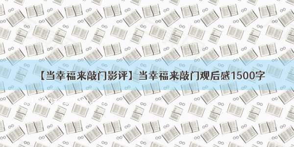 【当幸福来敲门影评】当幸福来敲门观后感1500字