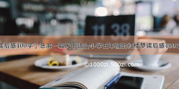 【红楼梦读后感400字】急求一篇关于适合小学五年级的红楼梦读后感400字左右就好~