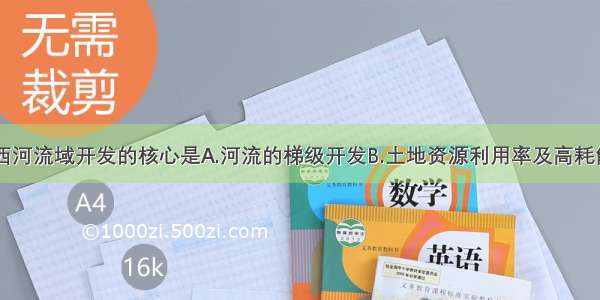 单选题田纳西河流域开发的核心是A.河流的梯级开发B.土地资源利用率及高耗能工业C.旅游