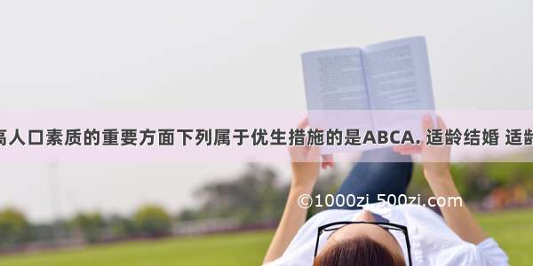 优生是提高人口素质的重要方面下列属于优生措施的是ABCA. 适龄结婚 适龄生育B. 遵